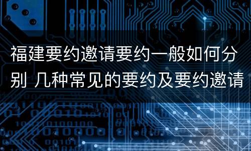 福建要约邀请要约一般如何分别 几种常见的要约及要约邀请