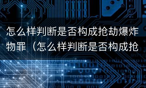 怎么样判断是否构成抢劫爆炸物罪（怎么样判断是否构成抢劫爆炸物罪呢）