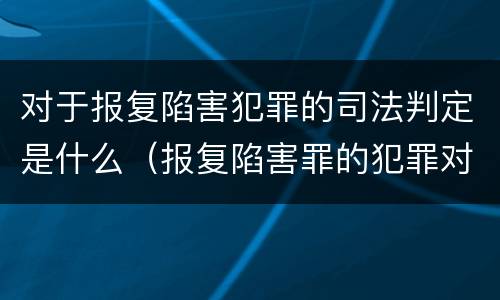 对于报复陷害犯罪的司法判定是什么（报复陷害罪的犯罪对象是）