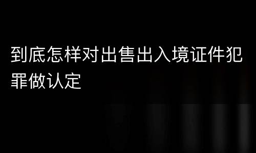 到底怎样对出售出入境证件犯罪做认定