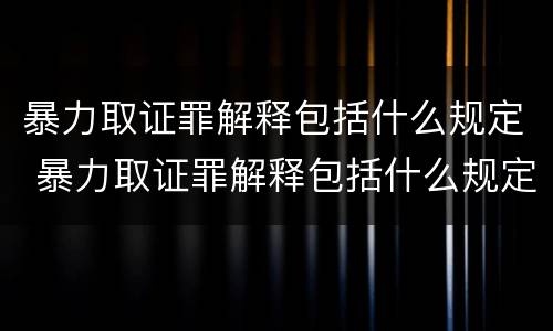 暴力取证罪解释包括什么规定 暴力取证罪解释包括什么规定的罪名
