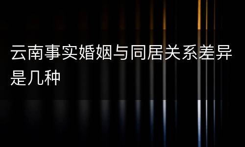 云南事实婚姻与同居关系差异是几种