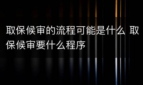 取保候审的流程可能是什么 取保候审要什么程序