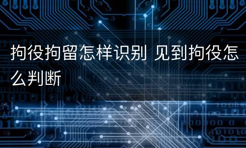 拘役拘留怎样识别 见到拘役怎么判断