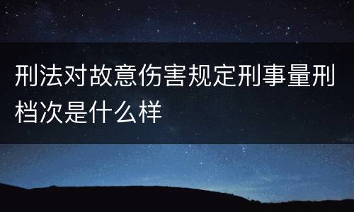 刑法对故意伤害规定刑事量刑档次是什么样