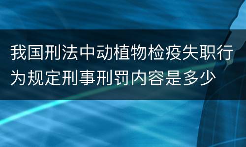 我国刑法中动植物检疫失职行为规定刑事刑罚内容是多少