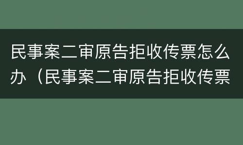 民事案二审原告拒收传票怎么办（民事案二审原告拒收传票怎么办呢）