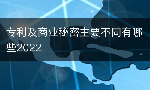 专利及商业秘密主要不同有哪些2022