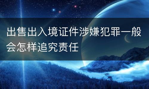 出售出入境证件涉嫌犯罪一般会怎样追究责任
