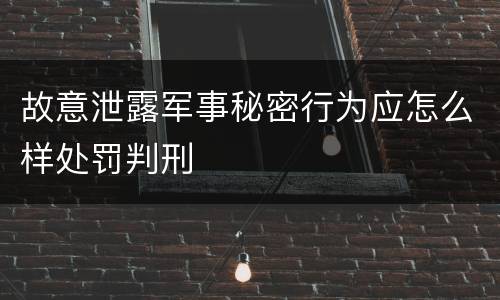 故意泄露军事秘密行为应怎么样处罚判刑