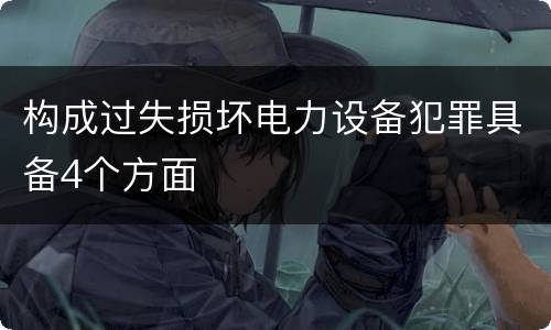 构成过失损坏电力设备犯罪具备4个方面