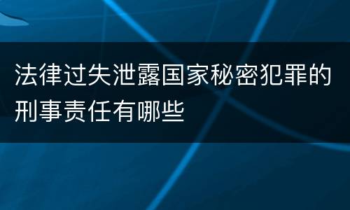 法律过失泄露国家秘密犯罪的刑事责任有哪些