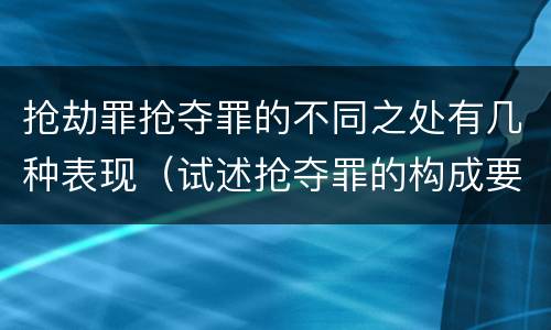 抢劫罪抢夺罪的不同之处有几种表现（试述抢夺罪的构成要件以及与抢劫罪的区别）