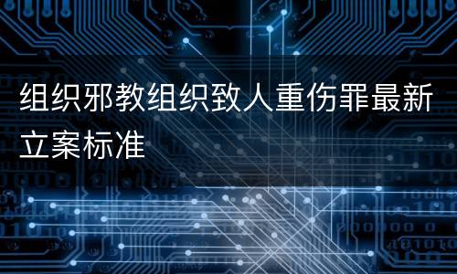 组织邪教组织致人重伤罪最新立案标准