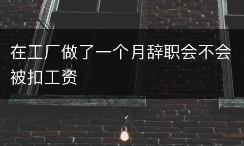 在工厂做了一个月辞职会不会被扣工资