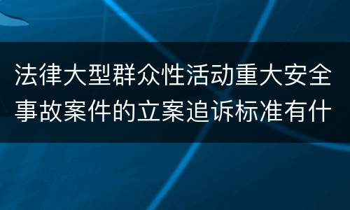 法律大型群众性活动重大安全事故案件的立案追诉标准有什么规定