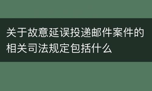 关于故意延误投递邮件案件的相关司法规定包括什么