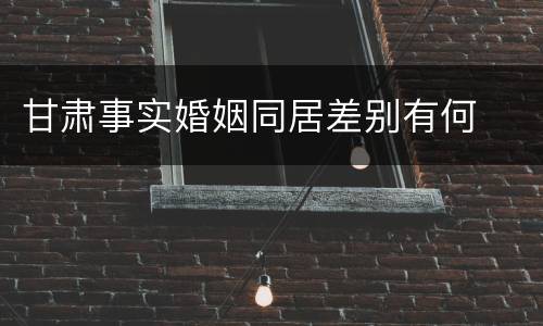 甘肃事实婚姻同居差别有何