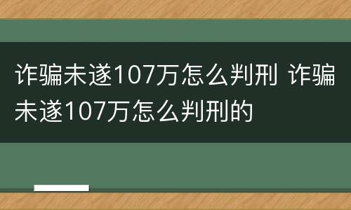 诈骗未遂107万怎么判刑 诈骗未遂107万怎么判刑的