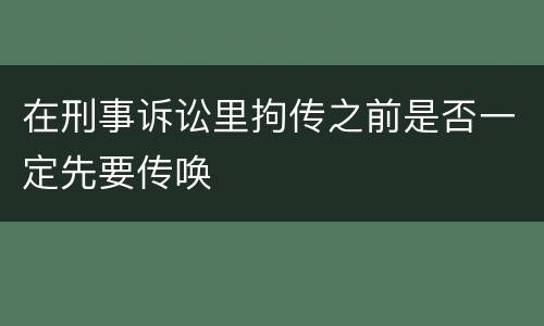 在刑事诉讼里拘传之前是否一定先要传唤