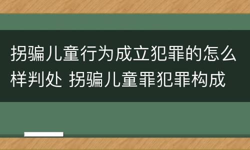 拐骗儿童行为成立犯罪的怎么样判处 拐骗儿童罪犯罪构成