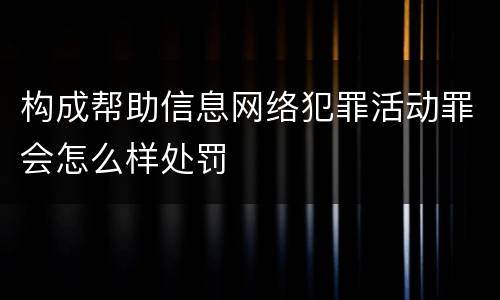 构成帮助信息网络犯罪活动罪会怎么样处罚