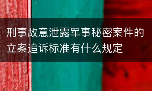 刑事故意泄露军事秘密案件的立案追诉标准有什么规定