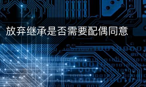 放弃继承是否需要配偶同意