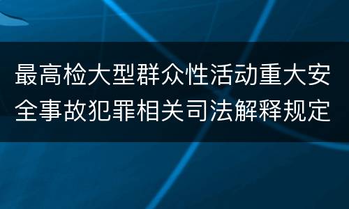 最高检大型群众性活动重大安全事故犯罪相关司法解释规定有几种