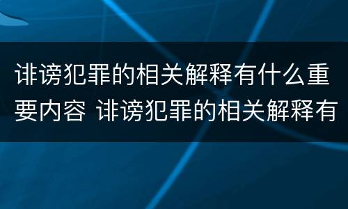 诽谤犯罪的相关解释有什么重要内容 诽谤犯罪的相关解释有什么重要内容吗