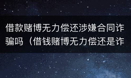 借款赌博无力偿还涉嫌合同诈骗吗（借钱赌博无力偿还是诈骗）