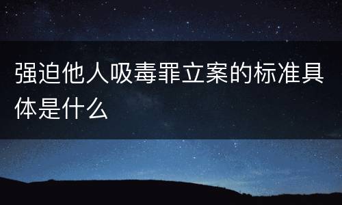 强迫他人吸毒罪立案的标准具体是什么