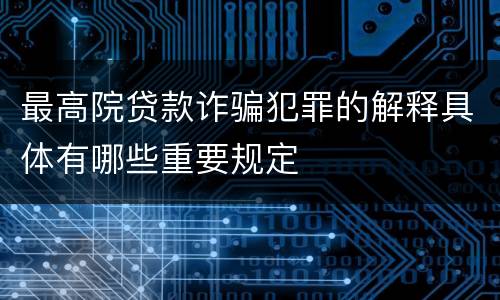 最高院贷款诈骗犯罪的解释具体有哪些重要规定