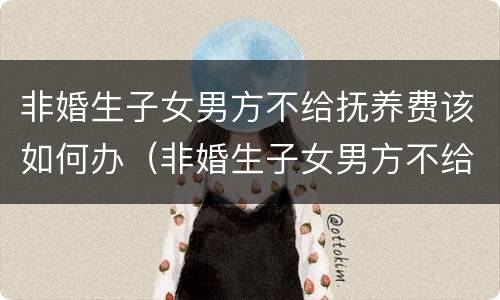 非婚生子女男方不给抚养费该如何办（非婚生子女男方不给抚养费该如何办）