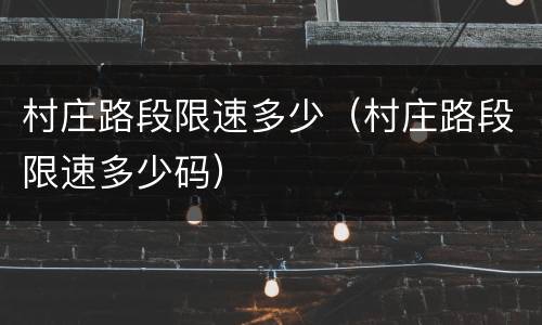 村庄路段限速多少（村庄路段限速多少码）