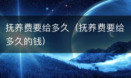 抚养费要给多久（抚养费要给多久的钱）