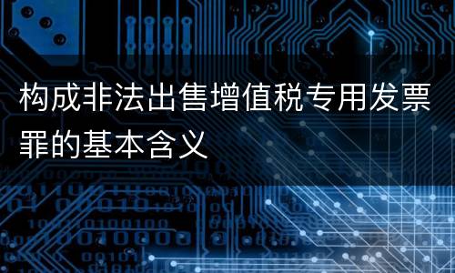 构成非法出售增值税专用发票罪的基本含义