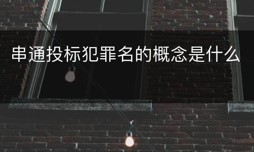 串通投标犯罪名的概念是什么