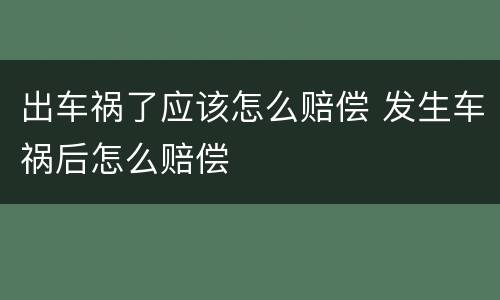 出车祸了应该怎么赔偿 发生车祸后怎么赔偿