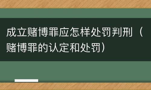 成立赌博罪应怎样处罚判刑（赌博罪的认定和处罚）