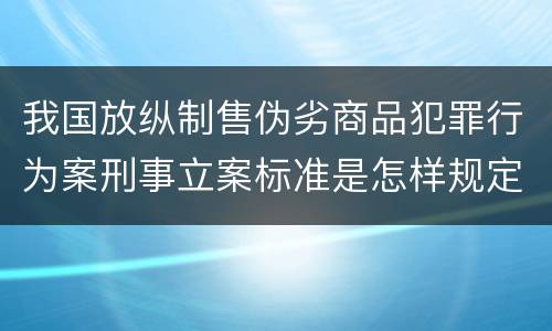 我国放纵制售伪劣商品犯罪行为案刑事立案标准是怎样规定