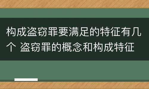 构成盗窃罪要满足的特征有几个 盗窃罪的概念和构成特征