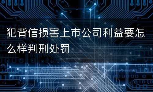犯背信损害上市公司利益要怎么样判刑处罚