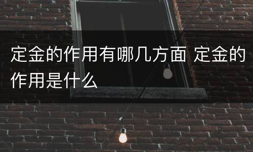 定金的作用有哪几方面 定金的作用是什么