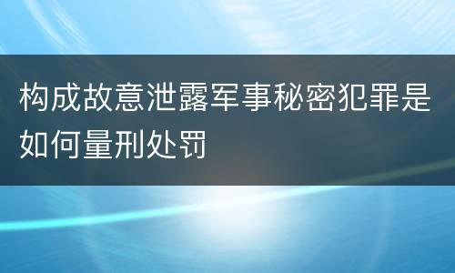 构成故意泄露军事秘密犯罪是如何量刑处罚