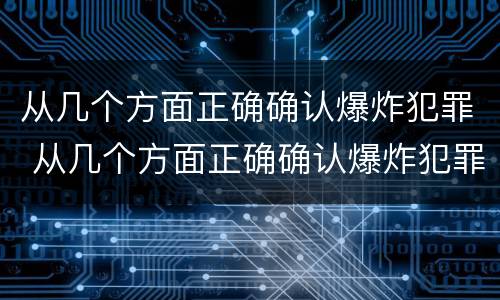 从几个方面正确确认爆炸犯罪 从几个方面正确确认爆炸犯罪行为