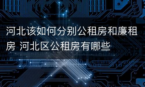 河北该如何分别公租房和廉租房 河北区公租房有哪些