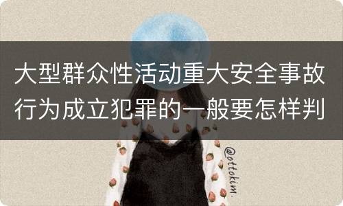大型群众性活动重大安全事故行为成立犯罪的一般要怎样判罚