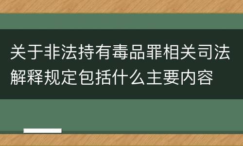 关于非法持有毒品罪相关司法解释规定包括什么主要内容
