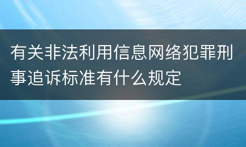 有关非法利用信息网络犯罪刑事追诉标准有什么规定